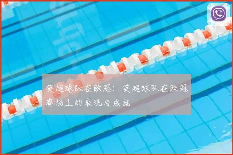 英超球队在欧冠：英超球队在欧冠赛场上的表现与成就
