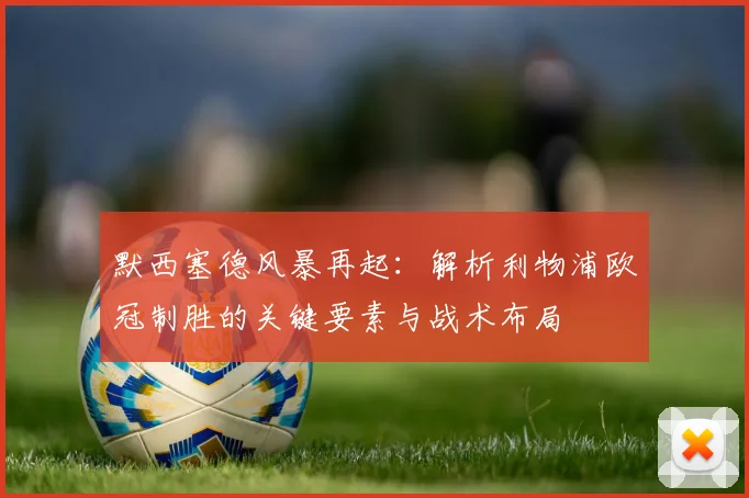 默西塞德风暴再起：解析利物浦欧冠制胜的关键要素与战术布局