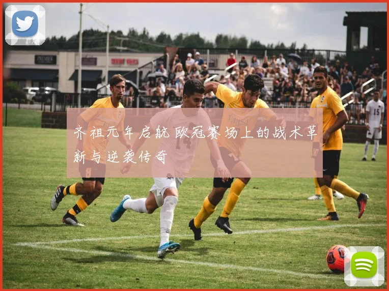 齐祖元年启航 欧冠赛场上的战术革新与逆袭传奇